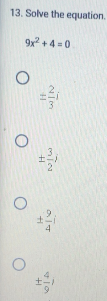 Solved: Solve the equation. 9x^2+4=0 ± 2/3 i ± 3/2 i ± 9/4 i ± 4/9 i [Math]