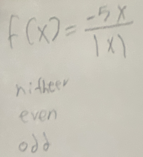 f(x)= (-5x)/1x) 
nitheer
even
odd