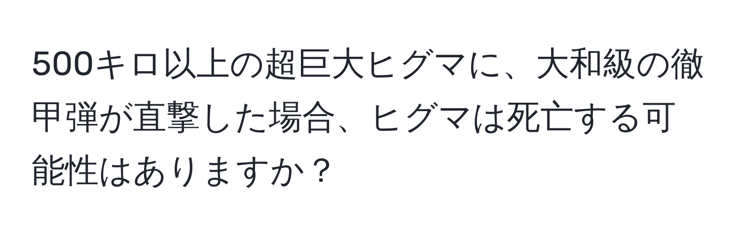 500キロ以上の超巨大ヒグマに、大和級の徹甲弾が直撃した場合、ヒグマは死亡する可能性はありますか？