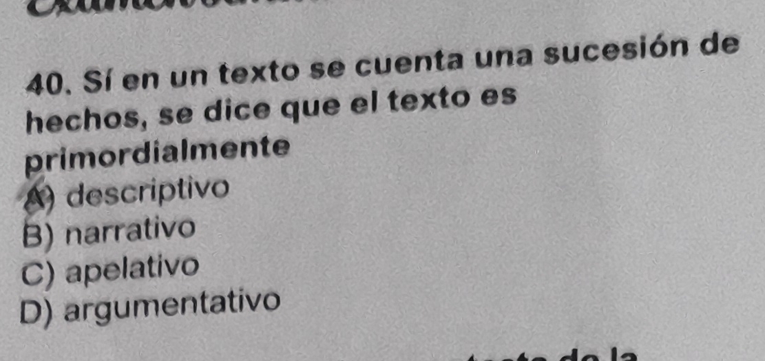 Sí en un texto se cuenta una sucesión de
hechos, se dice que el texto es
primordialmente
A) descriptivo
B) narrativo
C) apelativo
D) argumentativo