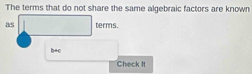 The terms that do not share the same algebraic factors are known 
as terms.
b+c
Check It