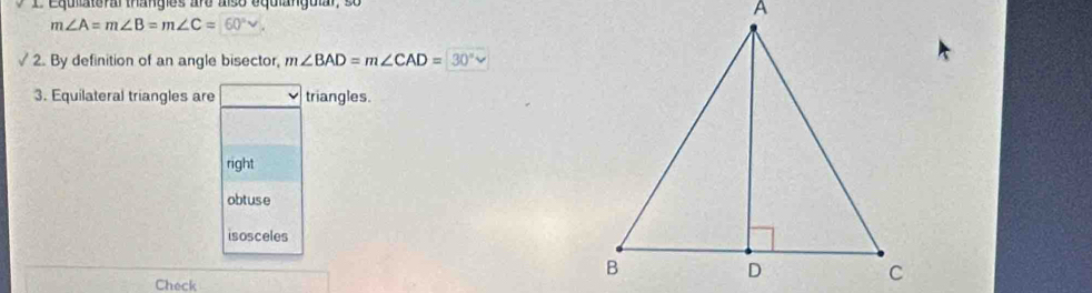 Equateral thanges are also equlangular, so
m∠ A=m∠ B=m∠ C=60°
√ 2. By definition of an angle bisector, m∠ BAD=m∠ CAD=30°
3. Equilateral triangles are triangles.
right
obtuse
isosceles
Check