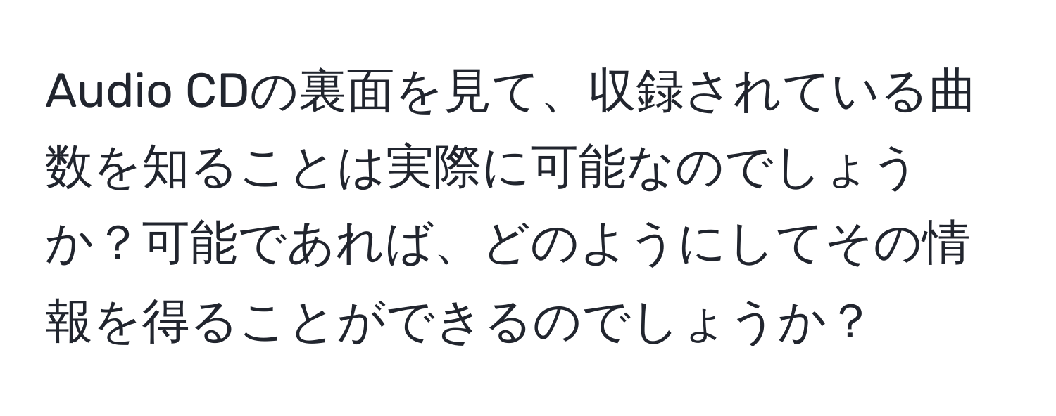 Audio CDの裏面を見て、収録されている曲数を知ることは実際に可能なのでしょうか？可能であれば、どのようにしてその情報を得ることができるのでしょうか？