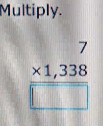 Multiply.
frac beginarrayr 7 * 1,338 endarray □ 