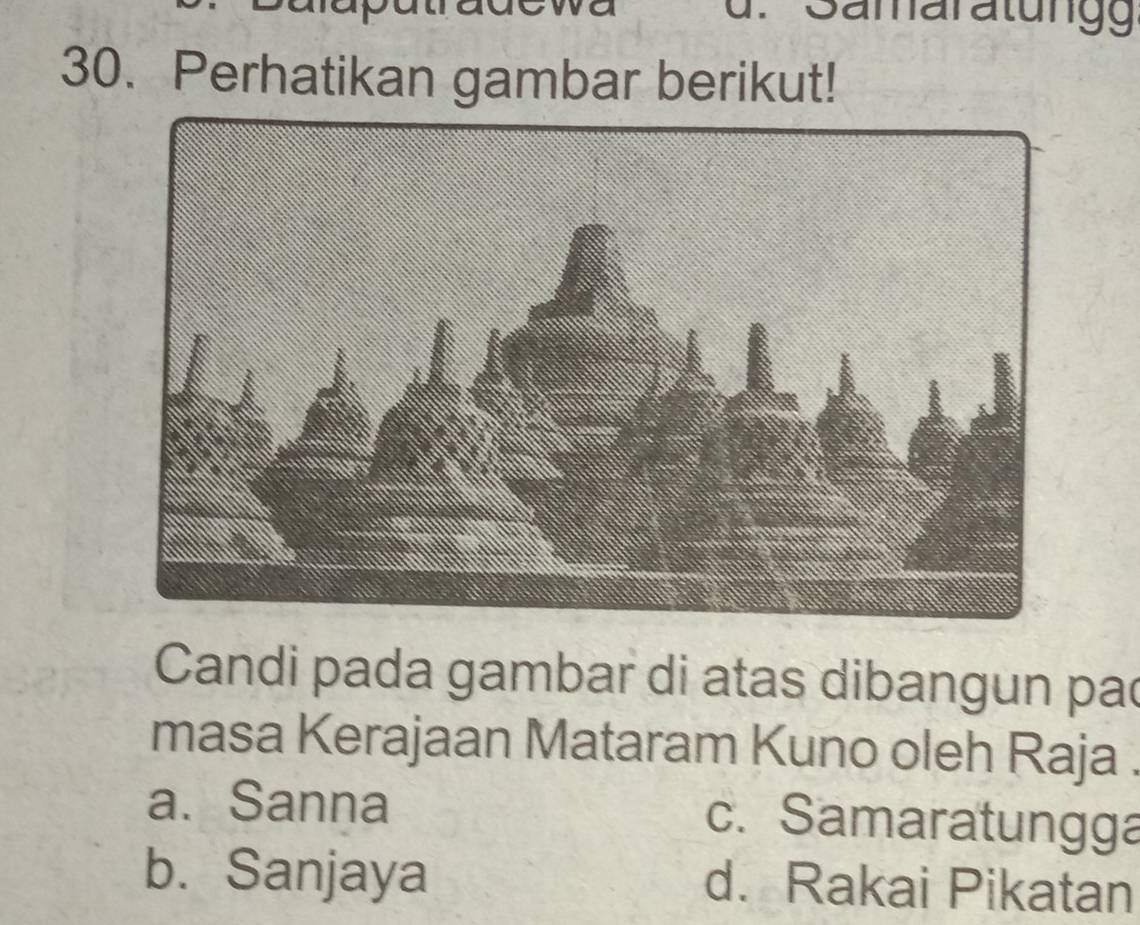 Samaratung
30. Perhatikan gambar berikut!
Candi pada gambar di atas dibangun pac
masa Kerajaan Mataram Kuno oleh Raja .
a. Sanna c. Samaratungga
b. Sanjaya d. Rakai Pikatan