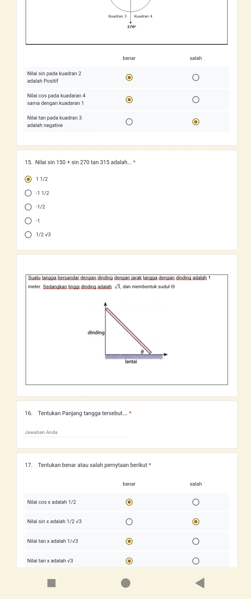 Kuadran 3 Kuadran 4
15. Nilai sin 150+sin 270 tan 315 adalah... *
1 1/2
-1 1/2
-1/2
-1
Suatu tangga bersandar dengan dinding dengan jarak tangga dengan dinding adalah 1
meter. Sedangkan tinggi dinding adalah √3, dan membentuk sudut θ
16. Tentukan Panjang tangga tersebut.... *
17. Tentukan benar atau salah pernytaan berikut *