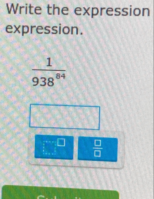 Write the expression 
expression.
 1/938^(84) 
 □ /□  