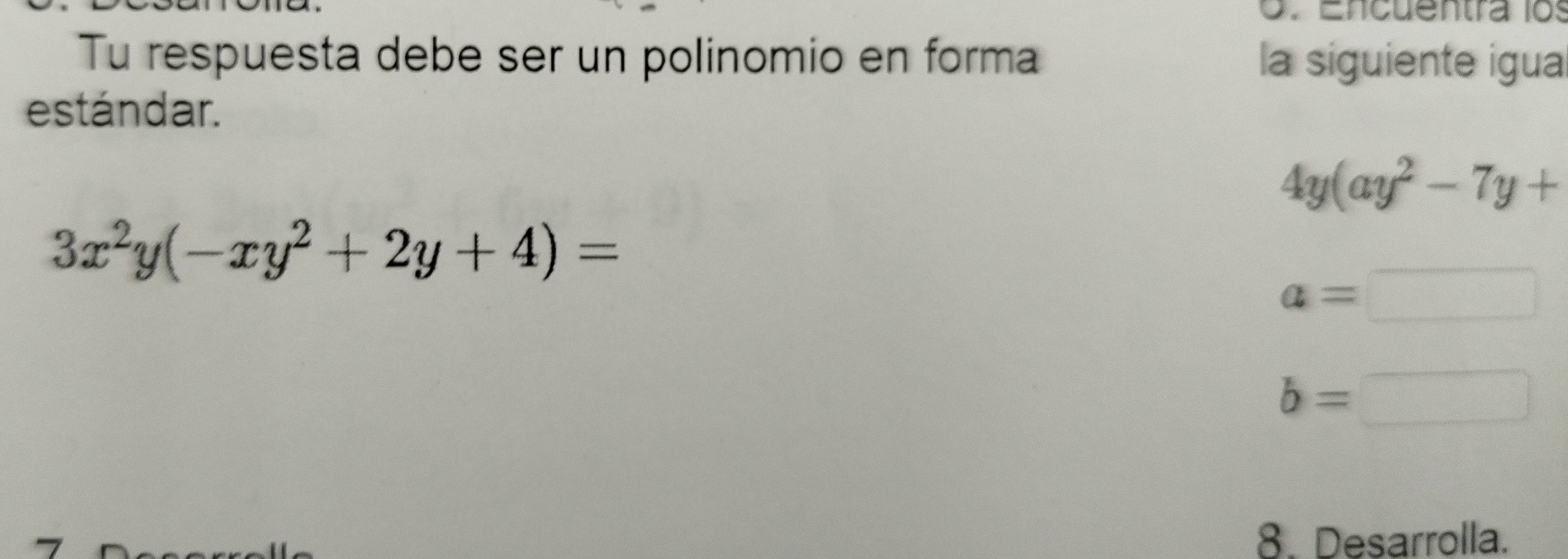 Encuentra los 
Tu respuesta debe ser un polinomio en forma la siguiente igua 
estándar.
4y(ay^2-7y+
3x^2y(-xy^2+2y+4)=
a=□
b=□
8. Desarrolla.