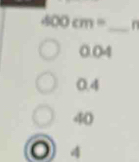 400cm= _ n
0.04
0.4
40
4