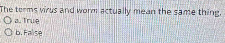 The terms virus and worm actually mean the same thing.
a. True
b. False