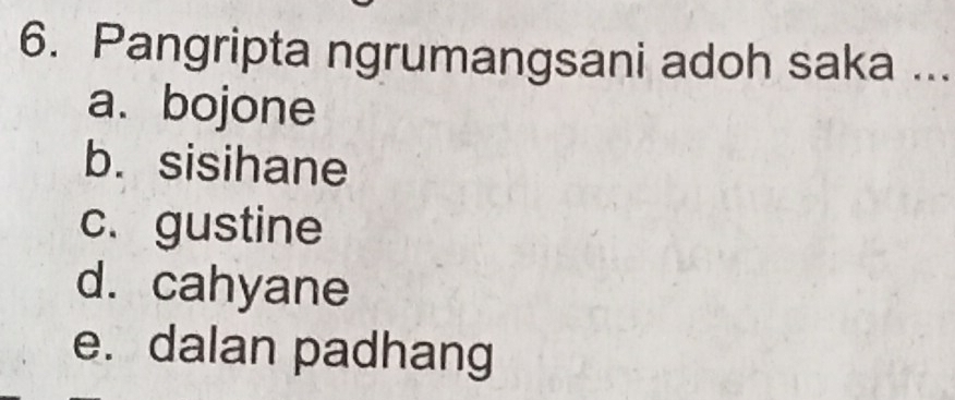 Pangripta ngrumangsani adoh saka ...
a. bojone
b. sisihane
c. gustine
d. cahyane
e. dalan padhang