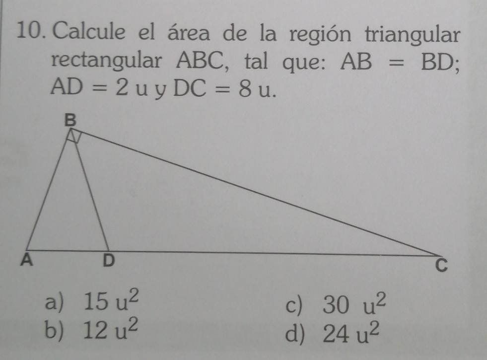 Calcule el área de la región triangular
rectangular ABC, tal que: AB=BD;
AD=2u DC=8u.
a) 15u^2 c) 30u^2
b) 12u^2 d) 24u^2