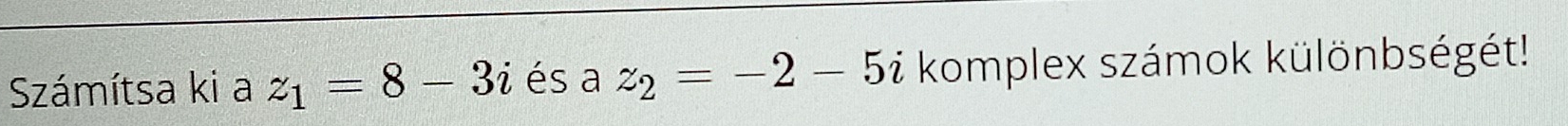 Számítsa ki a z_1=8-3i és a z_2=-2-5i komplex számok különbségét!