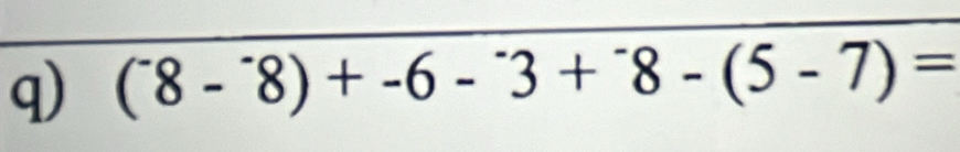 (^-8-^-8)+-6-^-3+^-8-(5-7)=