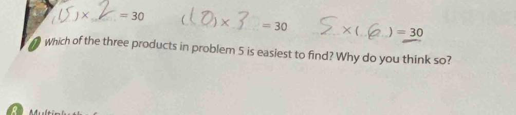 JX _  =30
_) ×_ =30 _ * _  ) =30
Which of the three products in problem 5 is easiest to find? Why do you think so? 
R