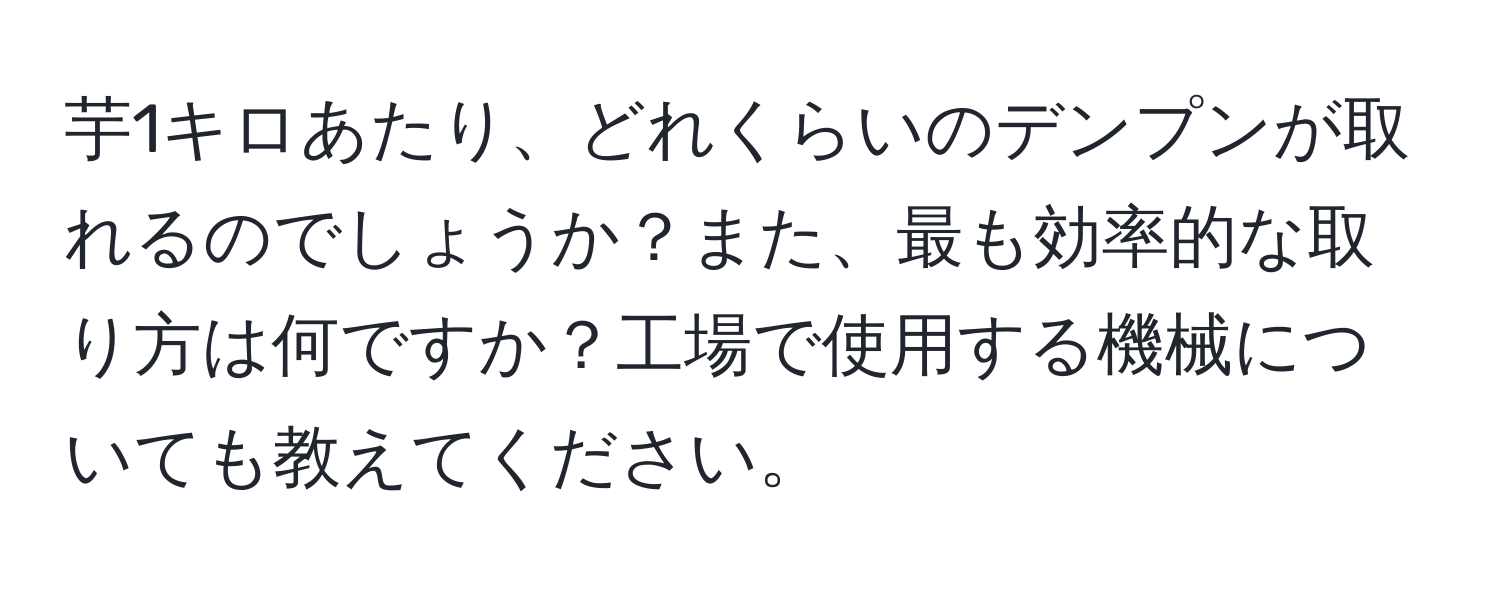 芋1キロあたり、どれくらいのデンプンが取れるのでしょうか？また、最も効率的な取り方は何ですか？工場で使用する機械についても教えてください。