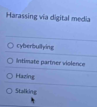 Harassing via digital media
cyberbullying
Intimate partner violence
Hazing
Stalking