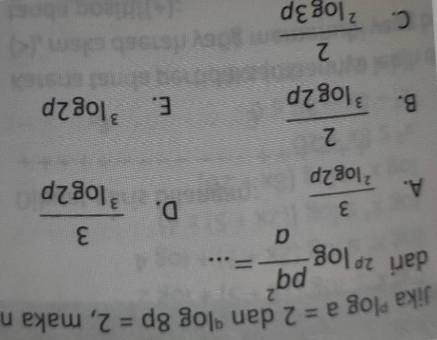 Jika^plog a=2 dan^qlog 8p=2 , maka n
dari^(2p)log  pq^2/a =...
A. frac 3^2log 2p
D. frac 3^3log 2p
B. frac 2^3log 2p
E. ^3log 2p
C. frac 2^2log 3p