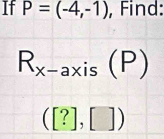 If P=(-4,-1) , Find:
R_x- axis I 1 1 
_ 
([?],[])