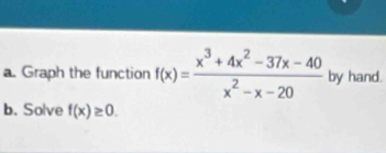 Graph the function f(x)= (x^3+4x^2-37x-40)/x^2-x-20  by hand. 
b. Solve f(x)≥ 0.