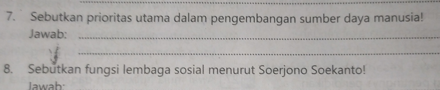 7.` Sebutkan prioritas utama dalam pengembangan sumber daya manusia! 
Jawab:_ 
_ 
8. Sebutkan fungsi lembaga sosial menurut Soerjono Soekanto! 
Jawab: