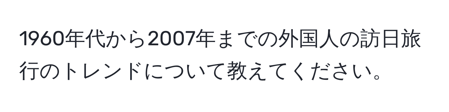 1960年代から2007年までの外国人の訪日旅行のトレンドについて教えてください。