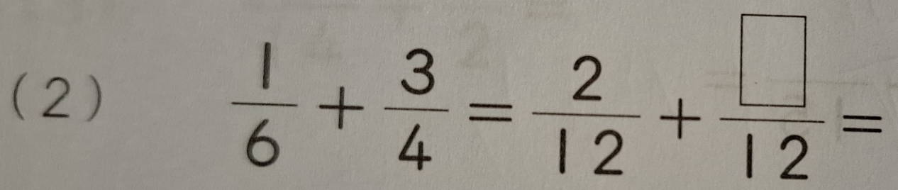 (2)
 1/6 + 3/4 = 2/12 + □ /12 =