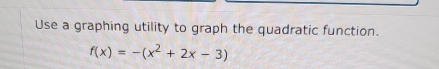 Use a graphing utility to graph the quadratic function.
f(x)=-(x^2+2x-3)