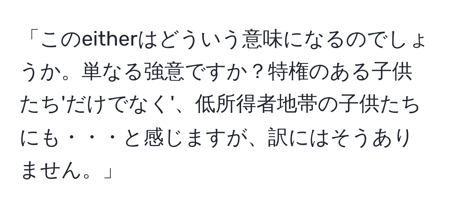 「このeitherはどういう意味になるのでしょうか。単なる強意ですか？特権のある子供たち'だけでなく'、低所得者地帯の子供たちにも・・・と感じますが、訳にはそうありません。」