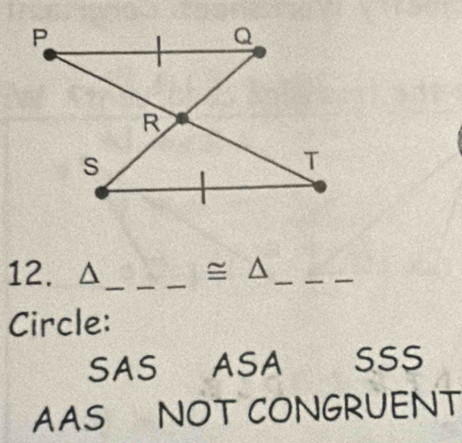 P
Q
R
S
T
12. △ _  ≌ △ _
_
_
Circle:
SAS ASA SSS
AAS NOT CONGRUENT