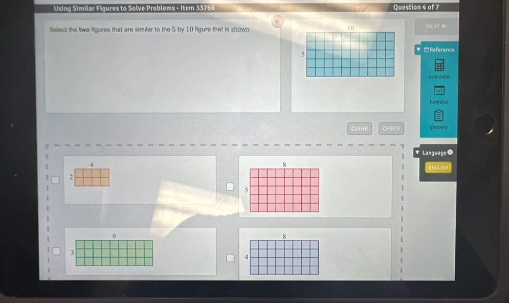 Using Similar Figures to Solve Problems - Item 33766 Question 4 of 7 
Select the two figures that are similar to the 5 by 10 figure that is shown.
10
NEXT D
5
□Reference 
calculator 
(x) 
formulas 
CLEAR CHECK glossary 
Language ●
4
8
ENGLISH
2
5
9
8
3
4