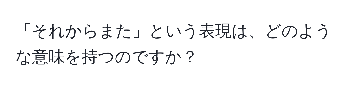 「それからまた」という表現は、どのような意味を持つのですか？