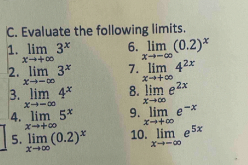 Evaluate the following limits. 
6. 
1. limlimits _xto +∈fty 3^x limlimits _xto -∈fty (0.2)^x
7. 
2. limlimits _xto -∈fty 3^x limlimits _xto +∈fty 4^(2x)
8. 
3. limlimits _xto -∈fty 4^x limlimits _xto ∈fty e^(2x)
9. 
4. limlimits _xto +∈fty 5^x limlimits _xto +∈fty e^(-x)
5. limlimits _xto ∈fty (0.2)^x 10. limlimits _xto -∈fty e^(5x)