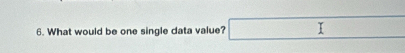 What would be one single data value? □