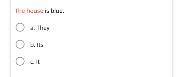 The house is blue.
a. They
b. Its
c. It