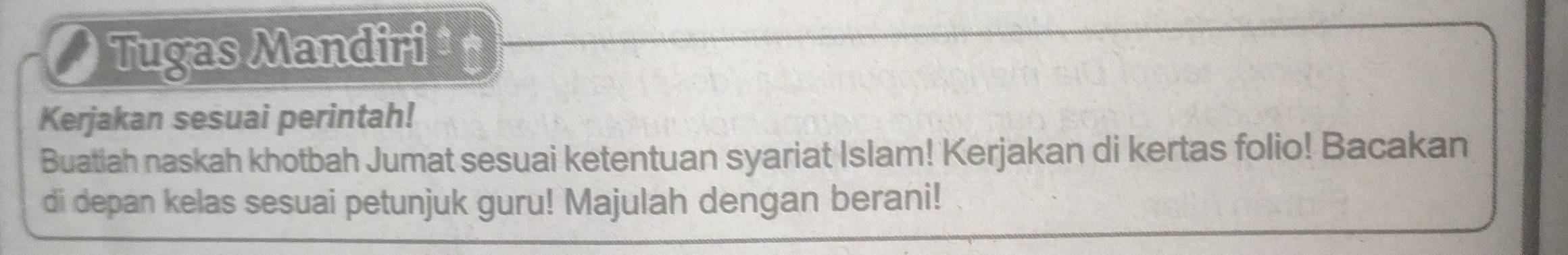 Tugas Mandiri‡ 
Kerjakan sesuai perintah! 
Buatiah naskah khotbah Jumat sesuai ketentuan syariat Islam! Kerjakan di kertas folio! Bacakan 
di depan kelas sesuai petunjuk guru! Majulah dengan berani!