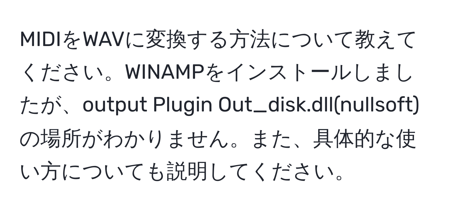 MIDIをWAVに変換する方法について教えてください。WINAMPをインストールしましたが、output Plugin Out_disk.dll(nullsoft)の場所がわかりません。また、具体的な使い方についても説明してください。