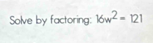 Solve by factoring: 16w^2=121