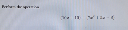 Perform the operation.
(10x+10)-(7x^2+5x-8)