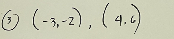 3 (-3,-2),(4,6)