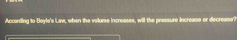 According to Boyle's Law, when the volume increases, will the pressure increase or decrease?