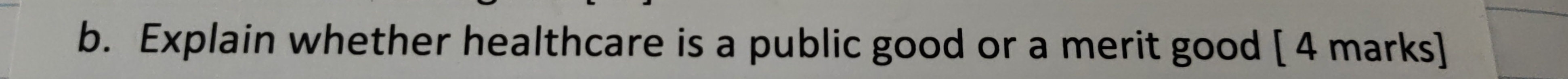 Explain whether healthcare is a public good or a merit good [ 4 marks]