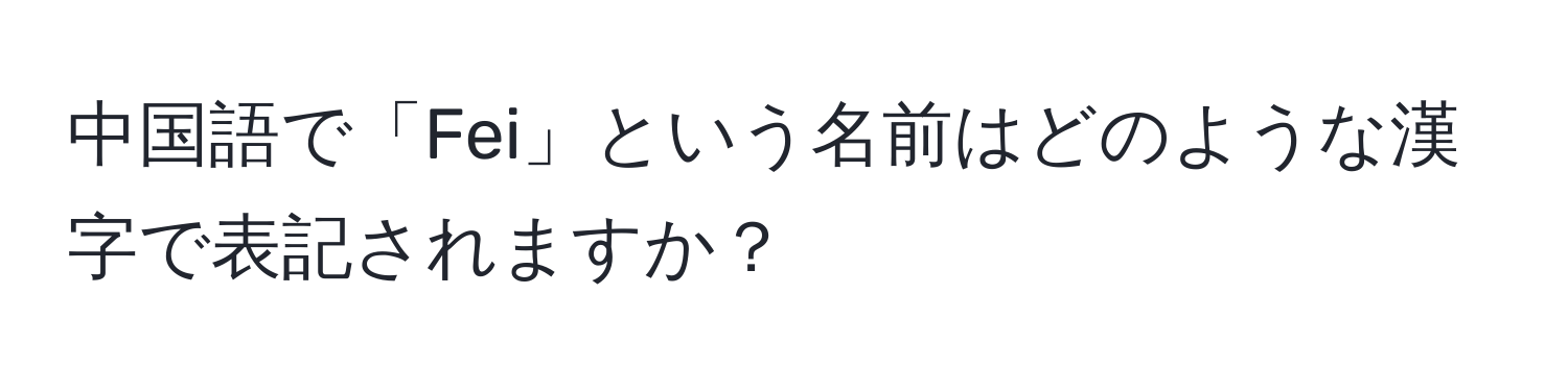 中国語で「Fei」という名前はどのような漢字で表記されますか？