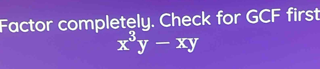 Factor completely. Check for GCF first
x^3y-xy