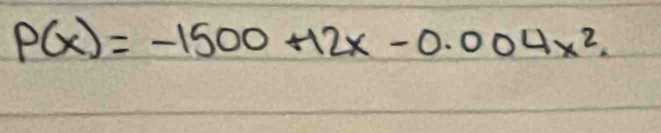 P(x)=-1500+12x-0.004x^2.