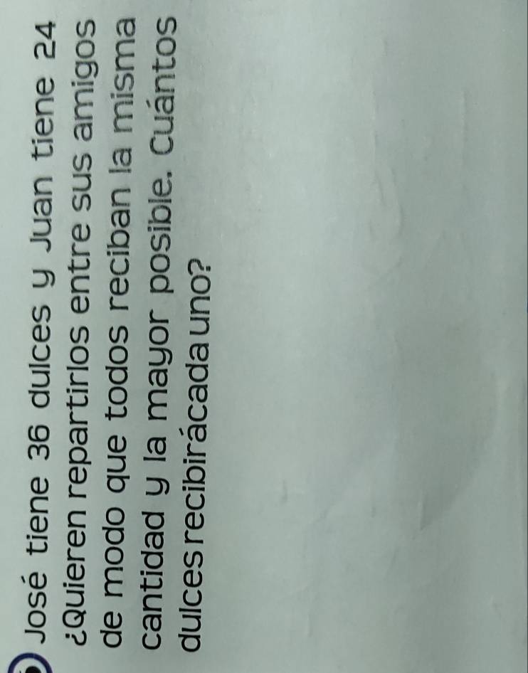 José tiene 36 dulces y Juan tiene 24
¿Quieren repartirlos entre sus amigos 
de modo que todos reciban la misma 
cantidad y la mayor posible. Cuántos 
dulces recibirácada uno?