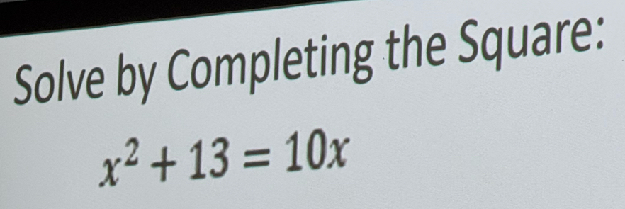 Solve by Completing the Square:
x^2+13=10x