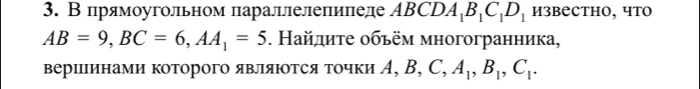 В πрямоугольном πараллелеπиπеде А BCDA_1B_1C_1D_1 извеCтHO, чтO
AB=9, BC=6, AA_1=5. Найдиτе οбьём многогранника, 
вершцΙинами которого являюоТся Τочки A, B, C, A_1, B_1, C_1.