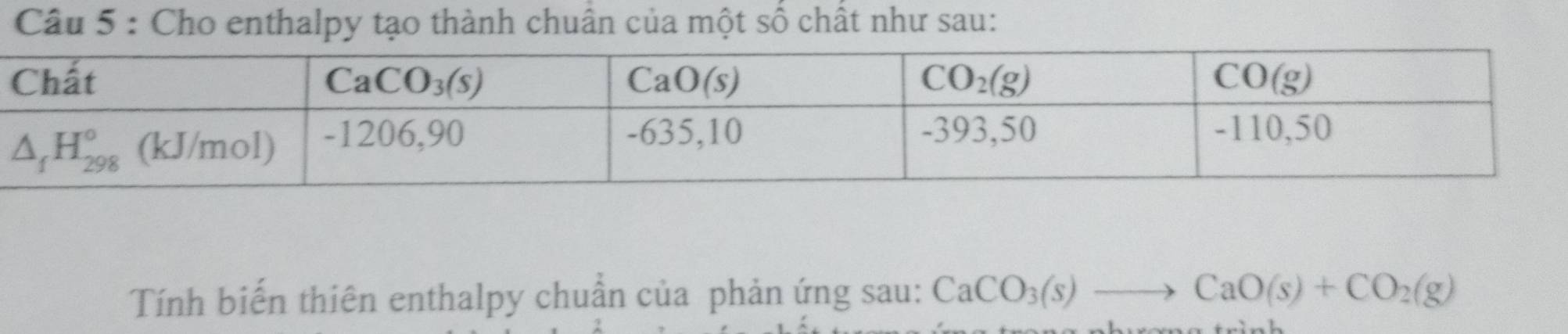 Cho enthalpy tạo thành chuân của một số chất như sau:
Tính biến thiên enthalpy chuẩn của phản ứng sau: CaCO_3(s)to CaO(s)+CO_2(g)