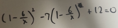 (1- 6/x )^2-7(1- 6/x )^2+12=0